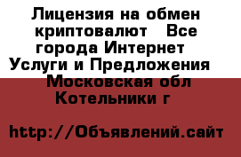 Лицензия на обмен криптовалют - Все города Интернет » Услуги и Предложения   . Московская обл.,Котельники г.